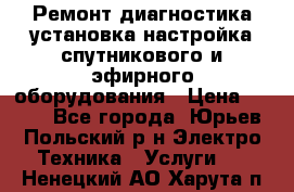 Ремонт,диагностика,установка,настройка спутникового и эфирного оборудования › Цена ­ 900 - Все города, Юрьев-Польский р-н Электро-Техника » Услуги   . Ненецкий АО,Харута п.